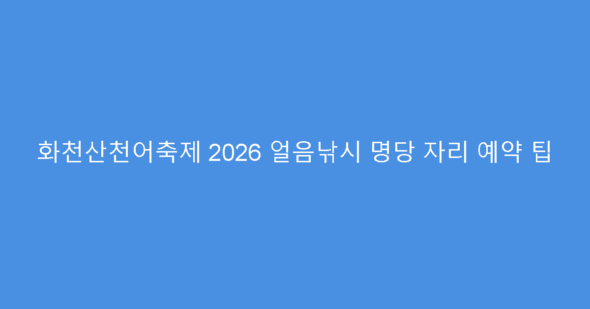 화천산천어축제 2026 얼음낚시 명당 자리 예약 팁