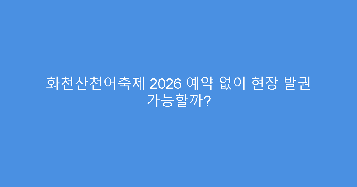 화천산천어축제 2026 예약 없이 현장 발권 가능할까?