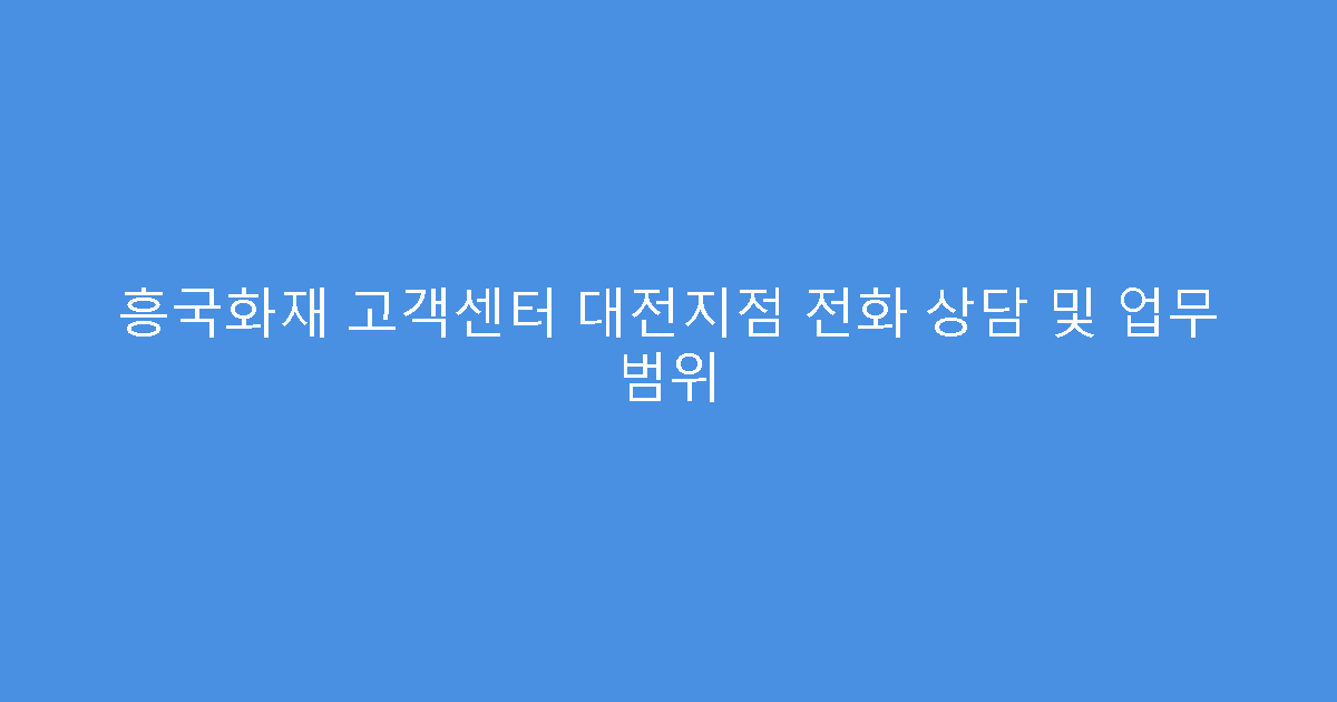 흥국화재 고객센터 대전지점 전화 상담 및 업무 범위