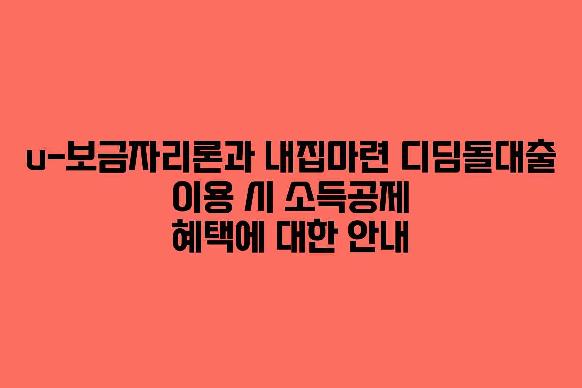 u-보금자리론과 내집마련 디딤돌대출 이용 시 소득공제 혜택에 대한 안내