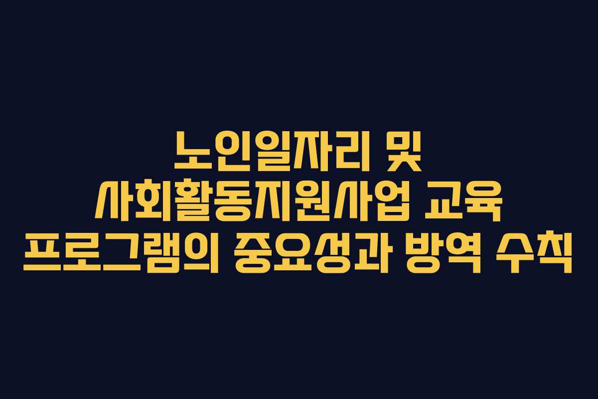 노인일자리 및 사회활동지원사업 교육 프로그램의 중요성과 방역 수칙