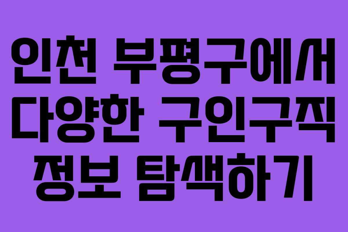 인천 부평구에서 다양한 구인구직 정보 탐색하기