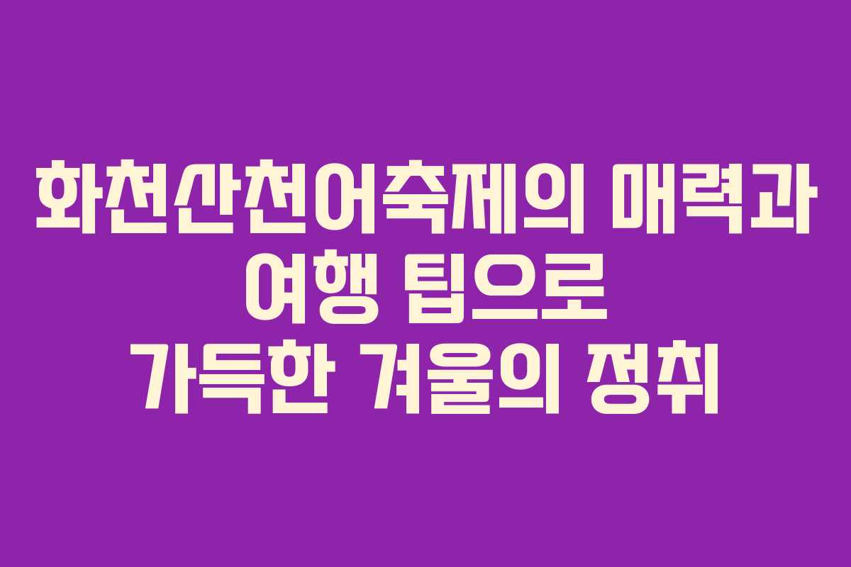 화천산천어축제의 매력과 여행 팁으로 가득한 겨울의 정취