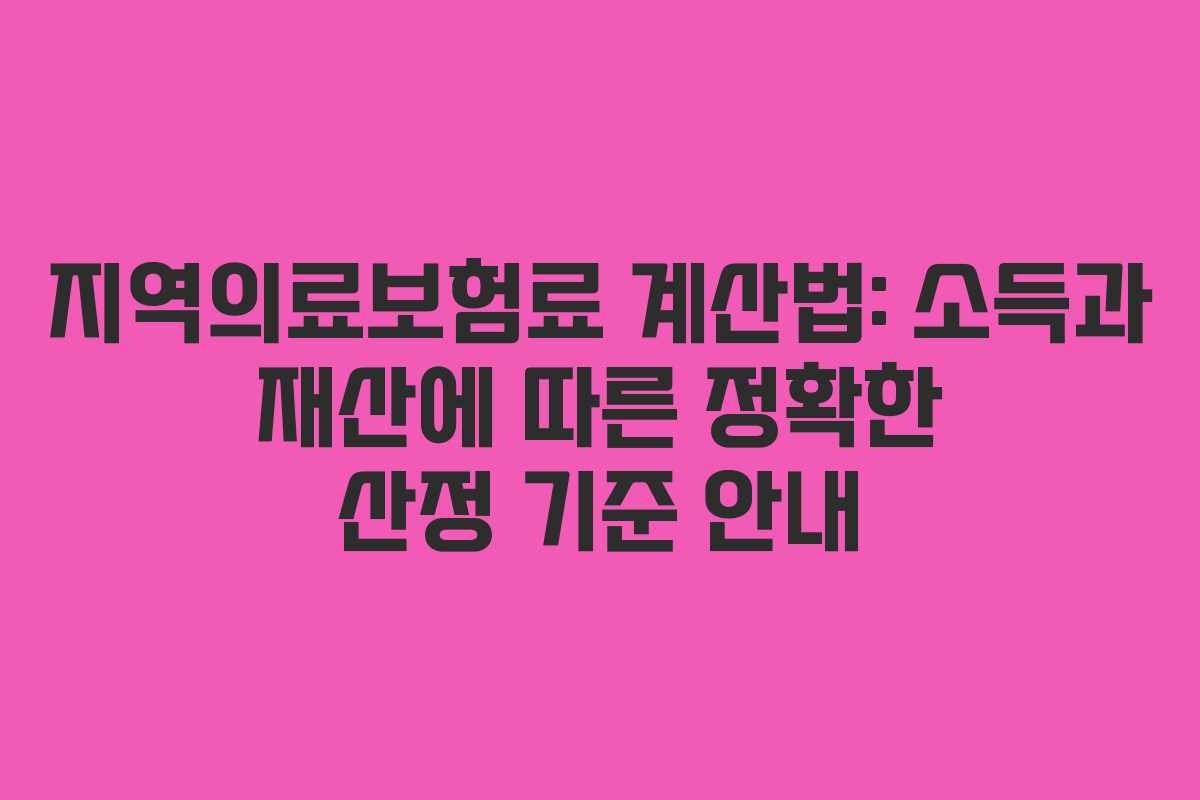 지역의료보험료 계산법: 소득과 재산에 따른 정확한 산정 기준 안내
