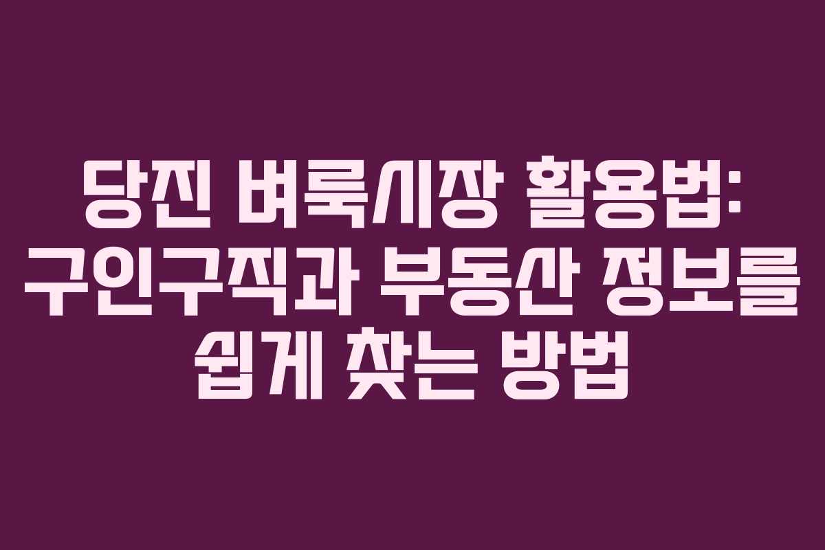 당진 벼룩시장 활용법: 구인구직과 부동산 정보를 쉽게 찾는 방법