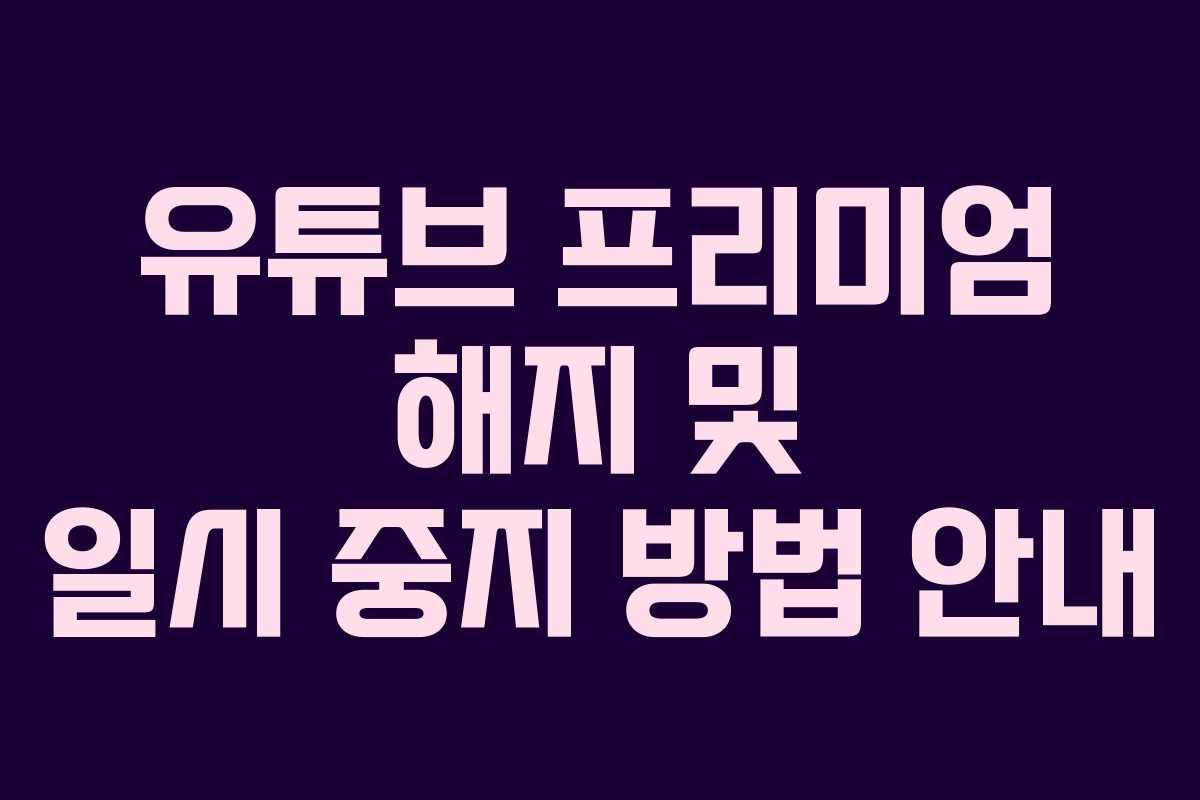 유튜브 프리미엄 해지 및 일시 중지 방법 안내
