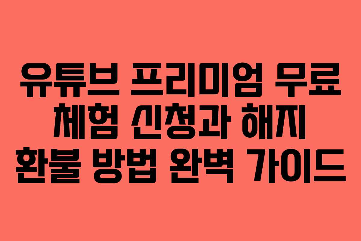 유튜브 프리미엄 무료 체험 신청과 해지 환불 방법 완벽 가이드