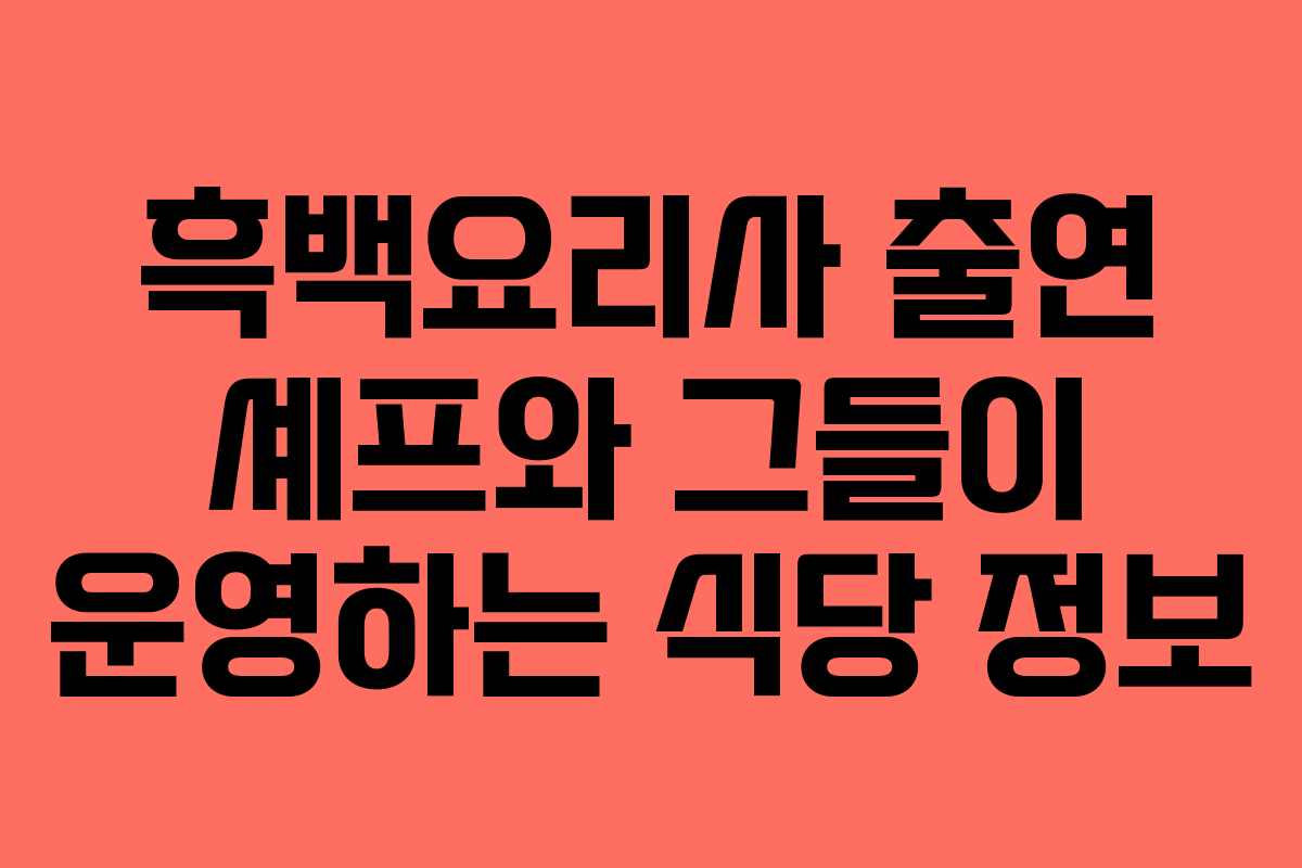 흑백요리사 출연 셰프와 그들이 운영하는 식당 정보
