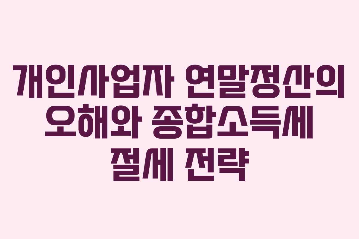 개인사업자 연말정산의 오해와 종합소득세 절세 전략