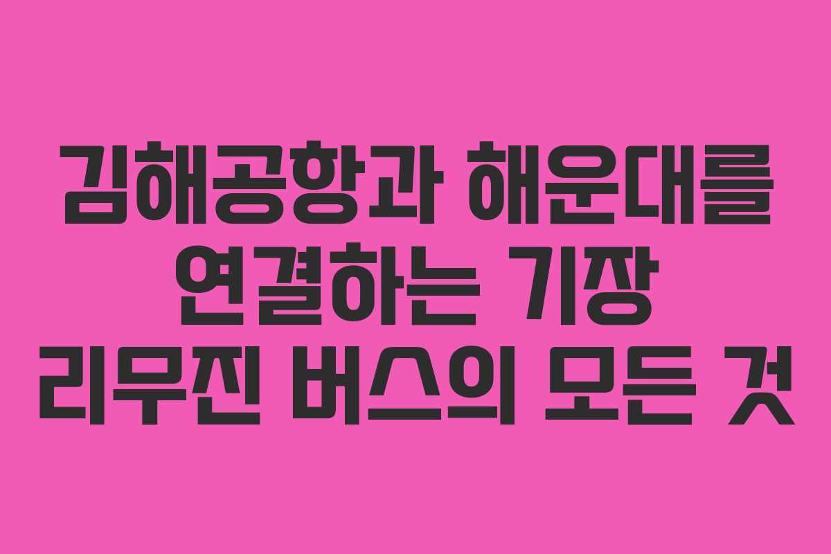 김해공항과 해운대를 연결하는 기장 리무진 버스의 모든 것