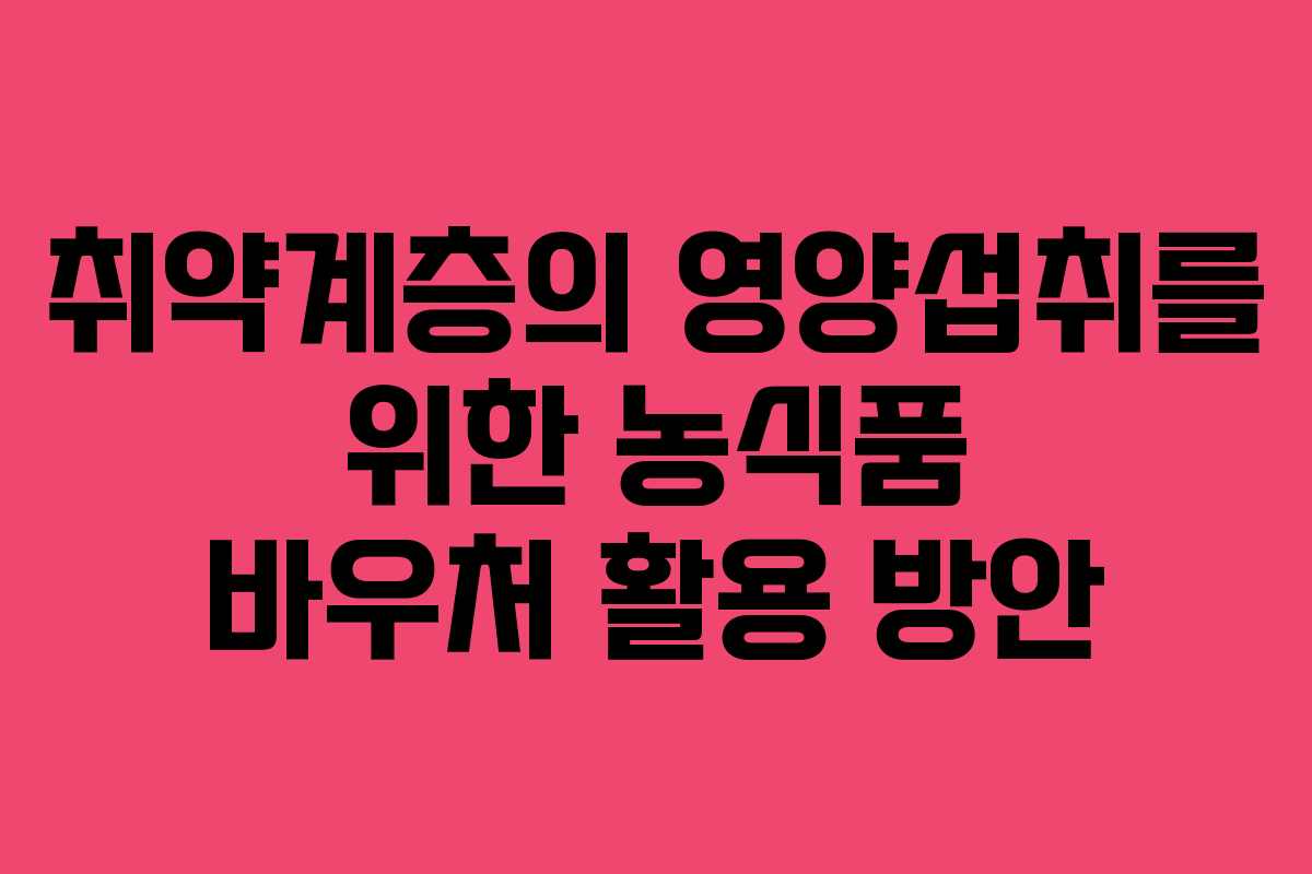 취약계층의 영양섭취를 위한 농식품 바우처 활용 방안