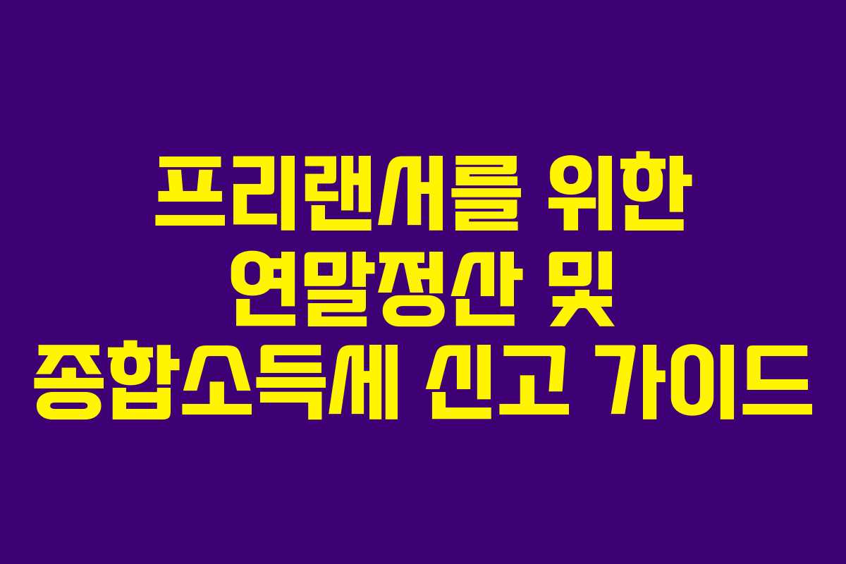 프리랜서를 위한 연말정산 및 종합소득세 신고 가이드
