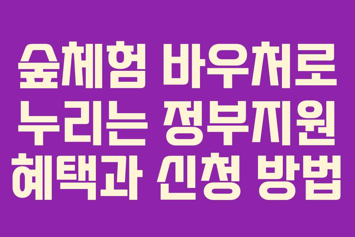 숲체험 바우처로 누리는 정부지원 혜택과 신청 방법