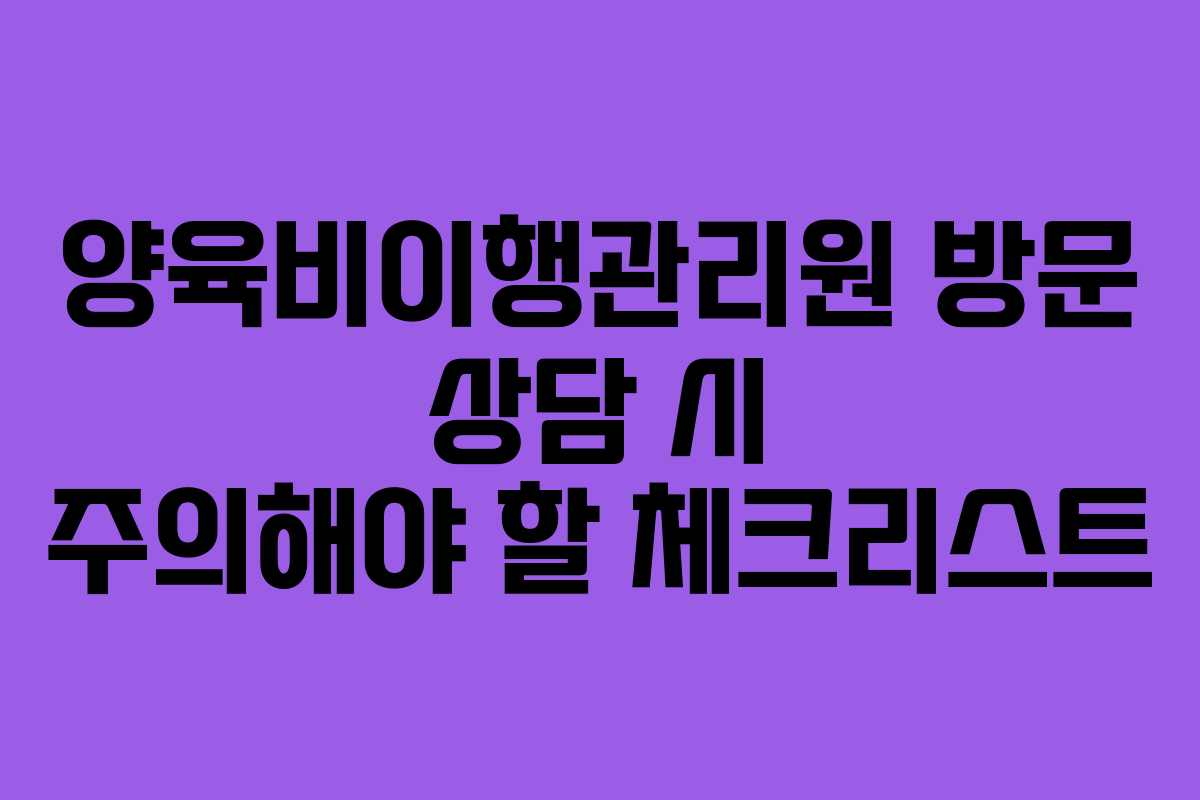 양육비이행관리원 방문 상담 시 주의해야 할 체크리스트