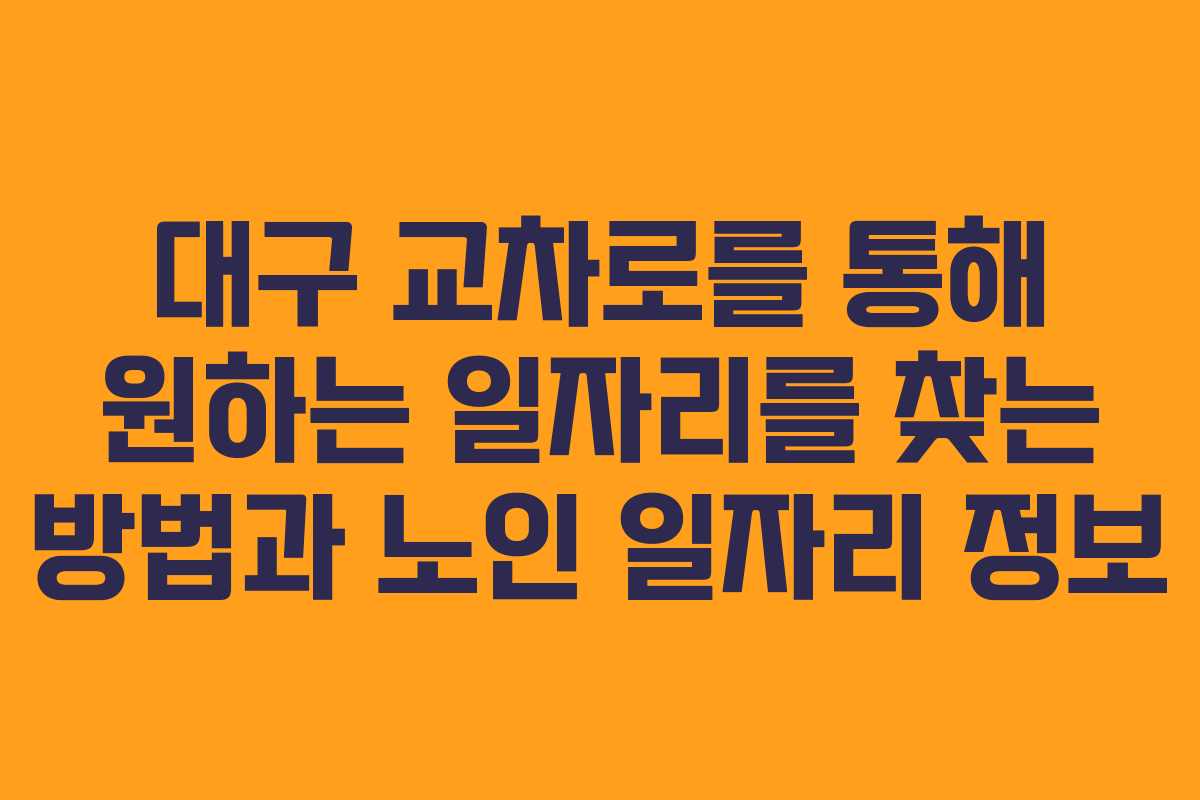 대구 교차로를 통해 원하는 일자리를 찾는 방법과 노인 일자리 정보