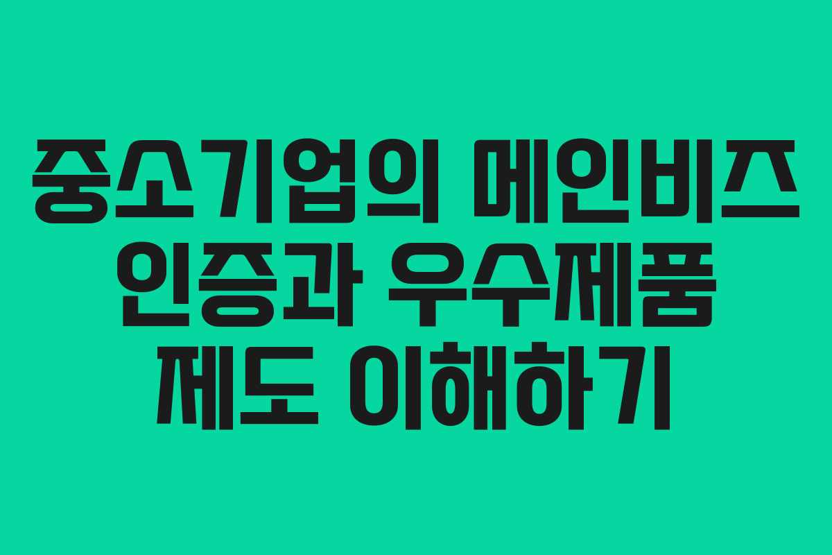 중소기업의 메인비즈 인증과 우수제품 제도 이해하기