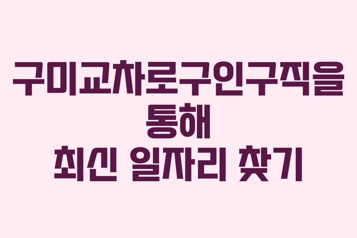 구미교차로구인구직을 통해 최신 일자리 찾기