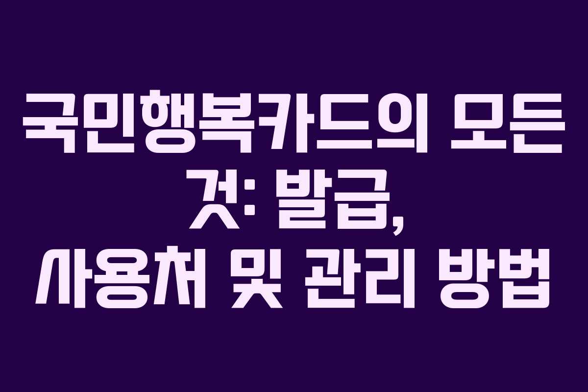 국민행복카드의 모든 것: 발급, 사용처 및 관리 방법