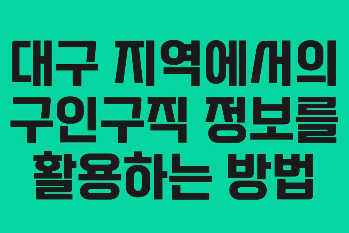 대구 지역에서의 구인구직 정보를 활용하는 방법