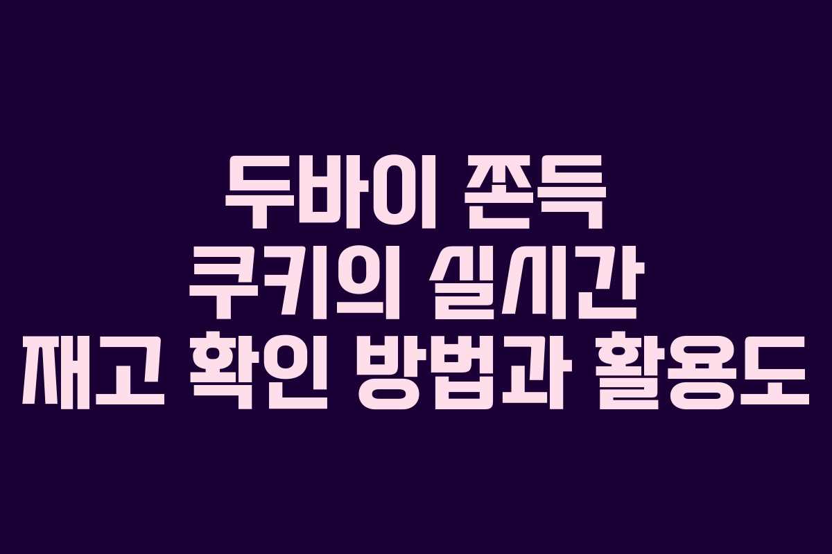 두바이 쫀득 쿠키의 실시간 재고 확인 방법과 활용도