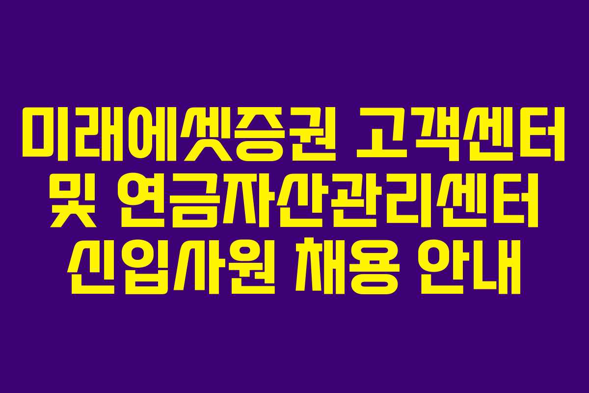 미래에셋증권 고객센터 및 연금자산관리센터 신입사원 채용 안내