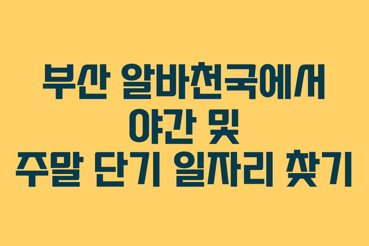 부산 알바천국에서 야간 및 주말 단기 일자리 찾기