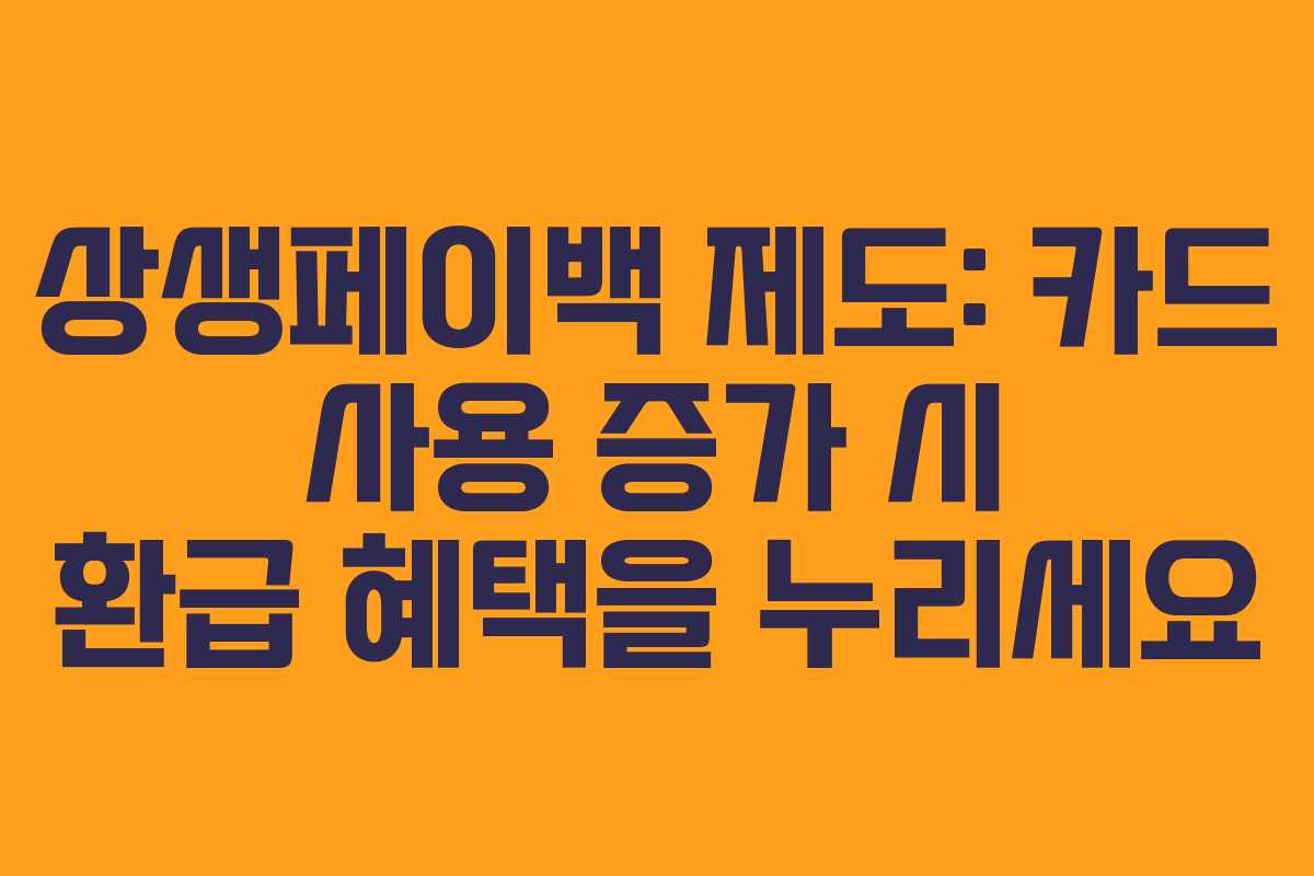 상생페이백 제도: 카드 사용 증가 시 환급 혜택을 누리세요