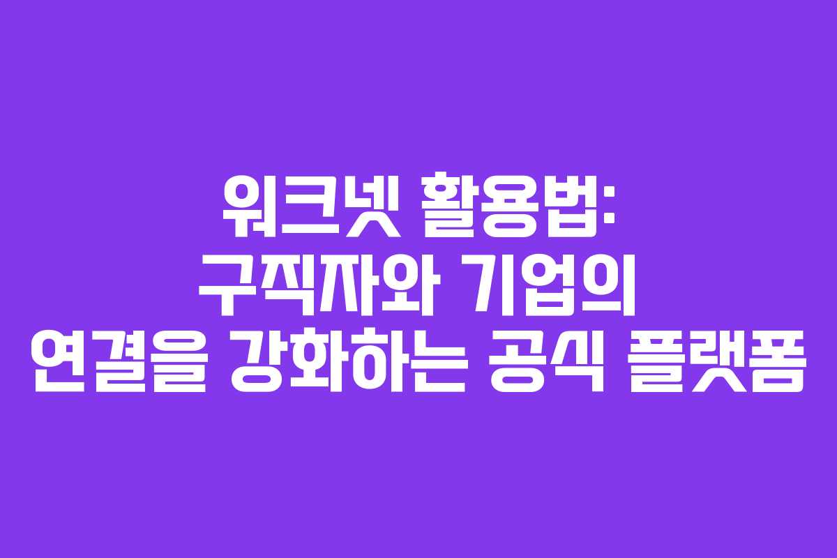 워크넷 활용법: 구직자와 기업의 연결을 강화하는 공식 플랫폼