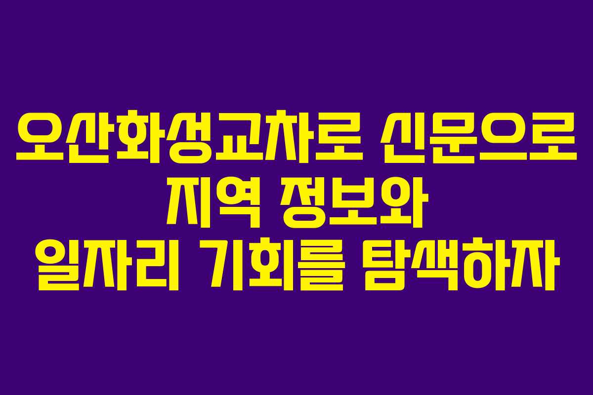 오산화성교차로 신문으로 지역 정보와 일자리 기회를 탐색하자