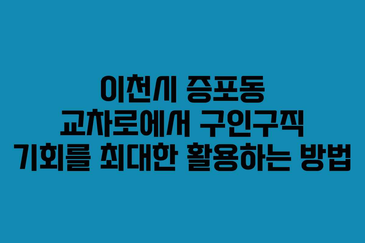 이천시 증포동 교차로에서 구인구직 기회를 최대한 활용하는 방법