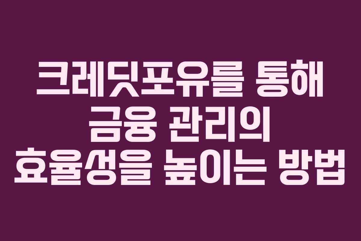 크레딧포유를 통해 금융 관리의 효율성을 높이는 방법