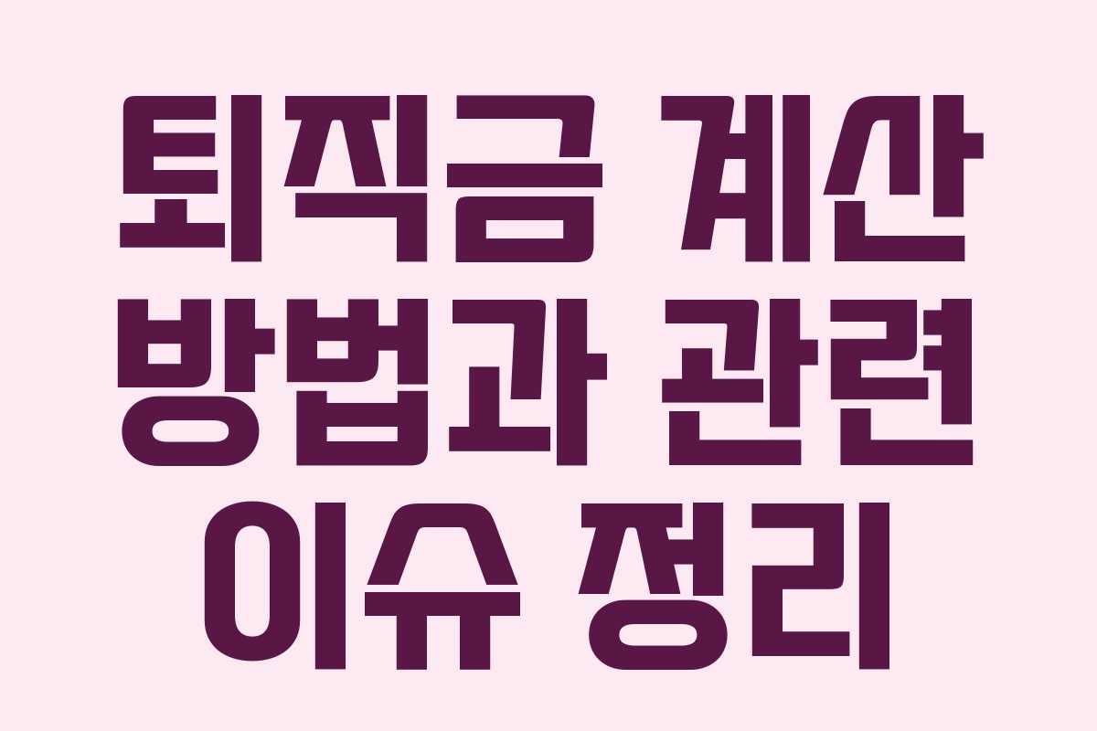 퇴직금 계산 방법과 관련 이슈 정리