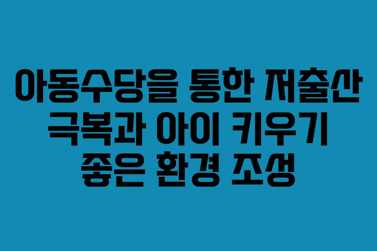 아동수당을 통한 저출산 극복과 아이 키우기 좋은 환경 조성