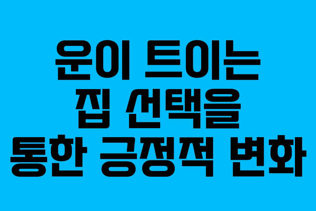 운이 트이는 집 선택을 통한 긍정적 변화