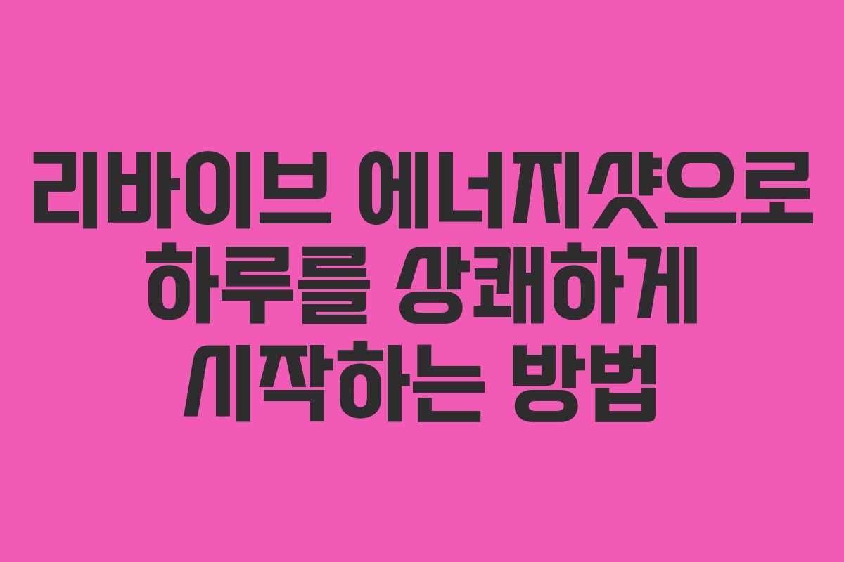 리바이브 에너지샷으로 하루를 상쾌하게 시작하는 방법