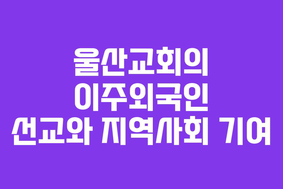 울산교회의 이주외국인 선교와 지역사회 기여