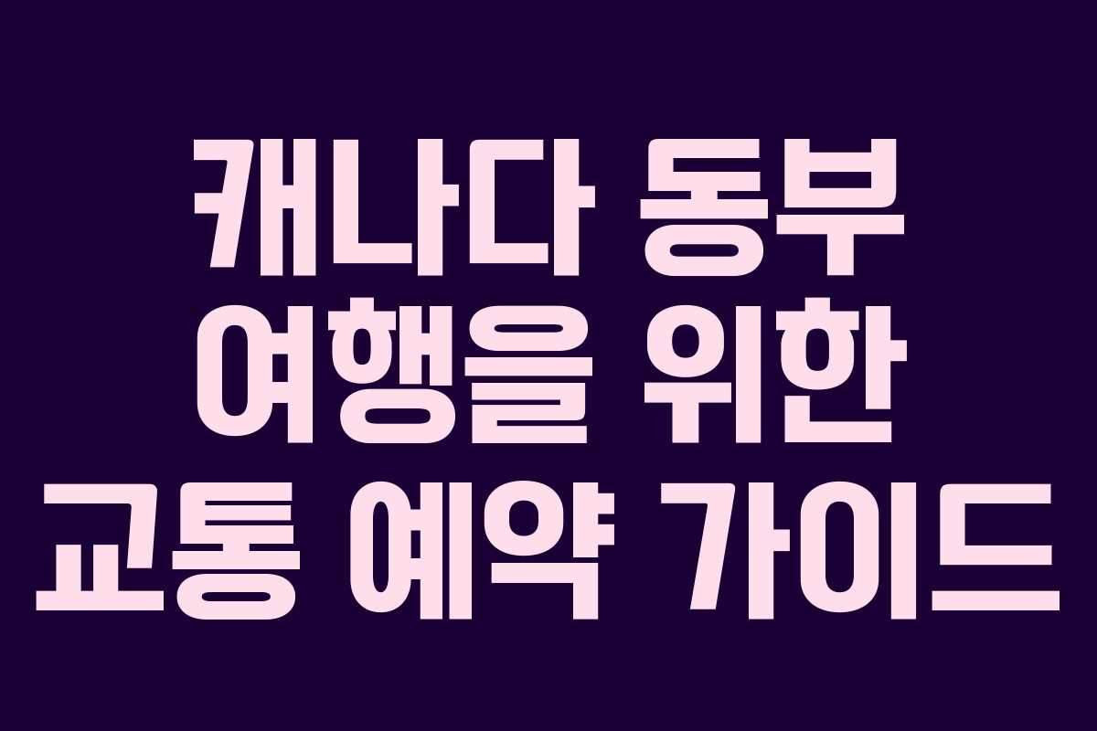 캐나다 동부 여행을 위한 교통 예약 가이드