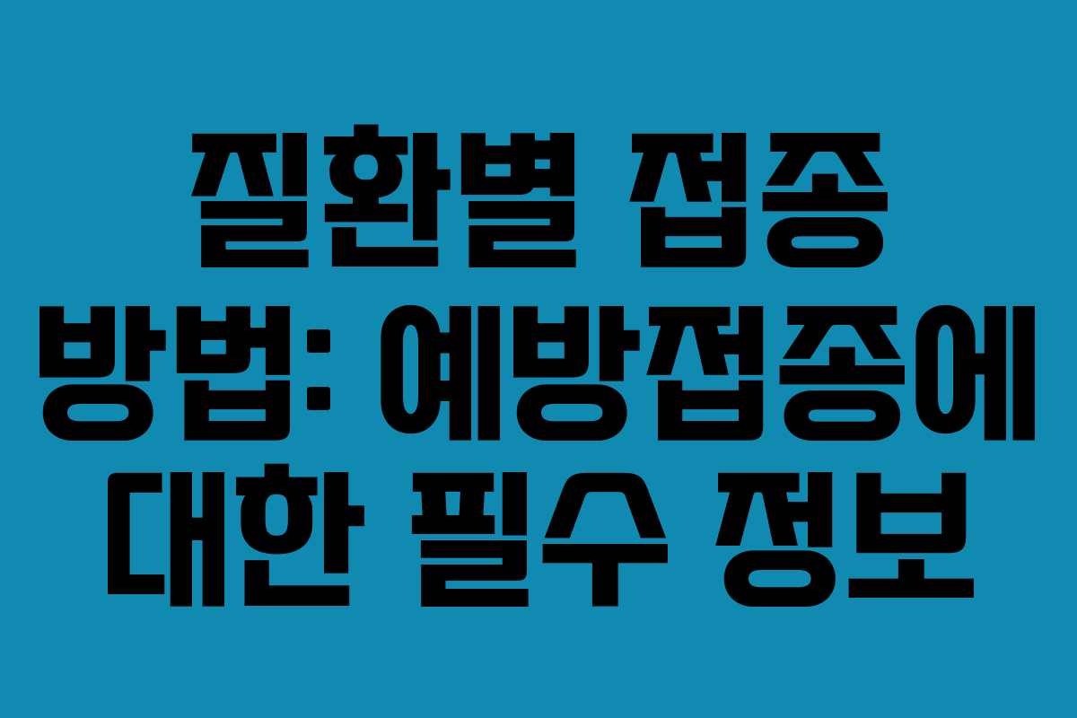 질환별 접종 방법: 예방접종에 대한 필수 정보