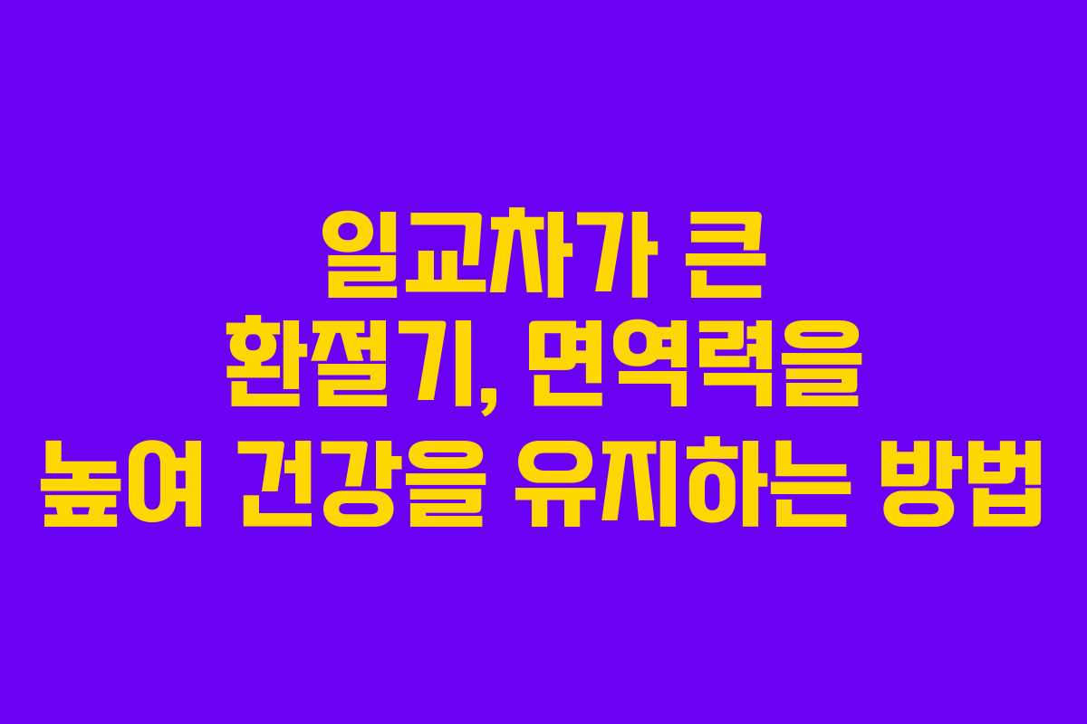 일교차가 큰 환절기, 면역력을 높여 건강을 유지하는 방법