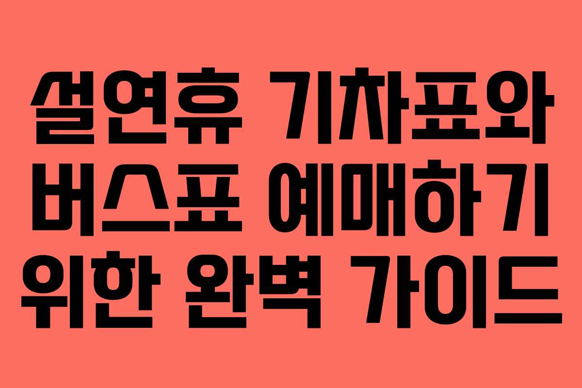 설연휴 기차표와 버스표 예매하기 위한 완벽 가이드