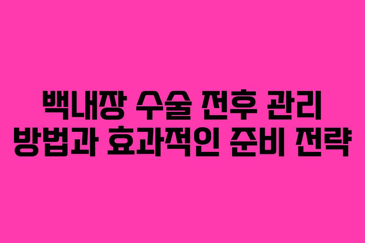 백내장 수술 전후 관리 방법과 효과적인 준비 전략