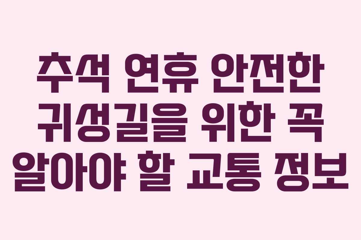 추석 연휴 안전한 귀성길을 위한 꼭 알아야 할 교통 정보