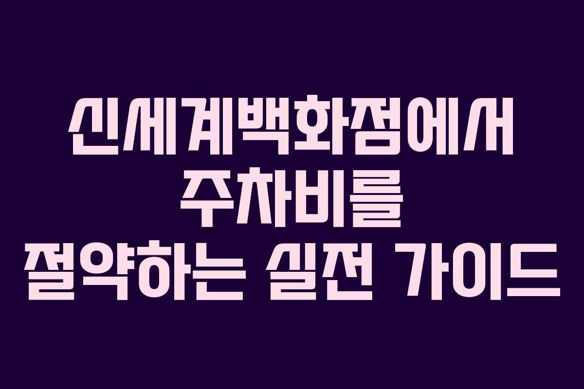 신세계백화점에서 주차비를 절약하는 실전 가이드