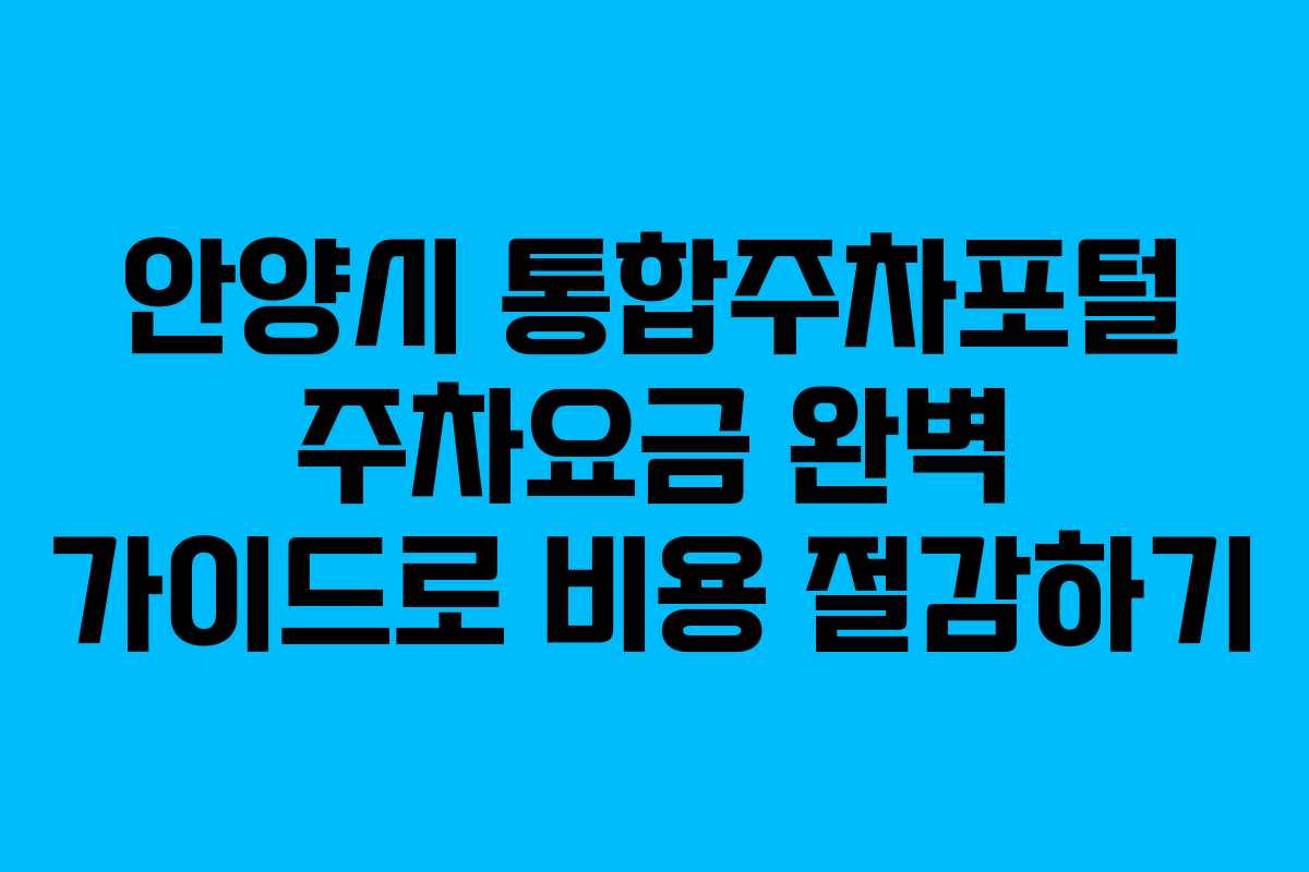 안양시 통합주차포털 주차요금 완벽 가이드로 비용 절감하기