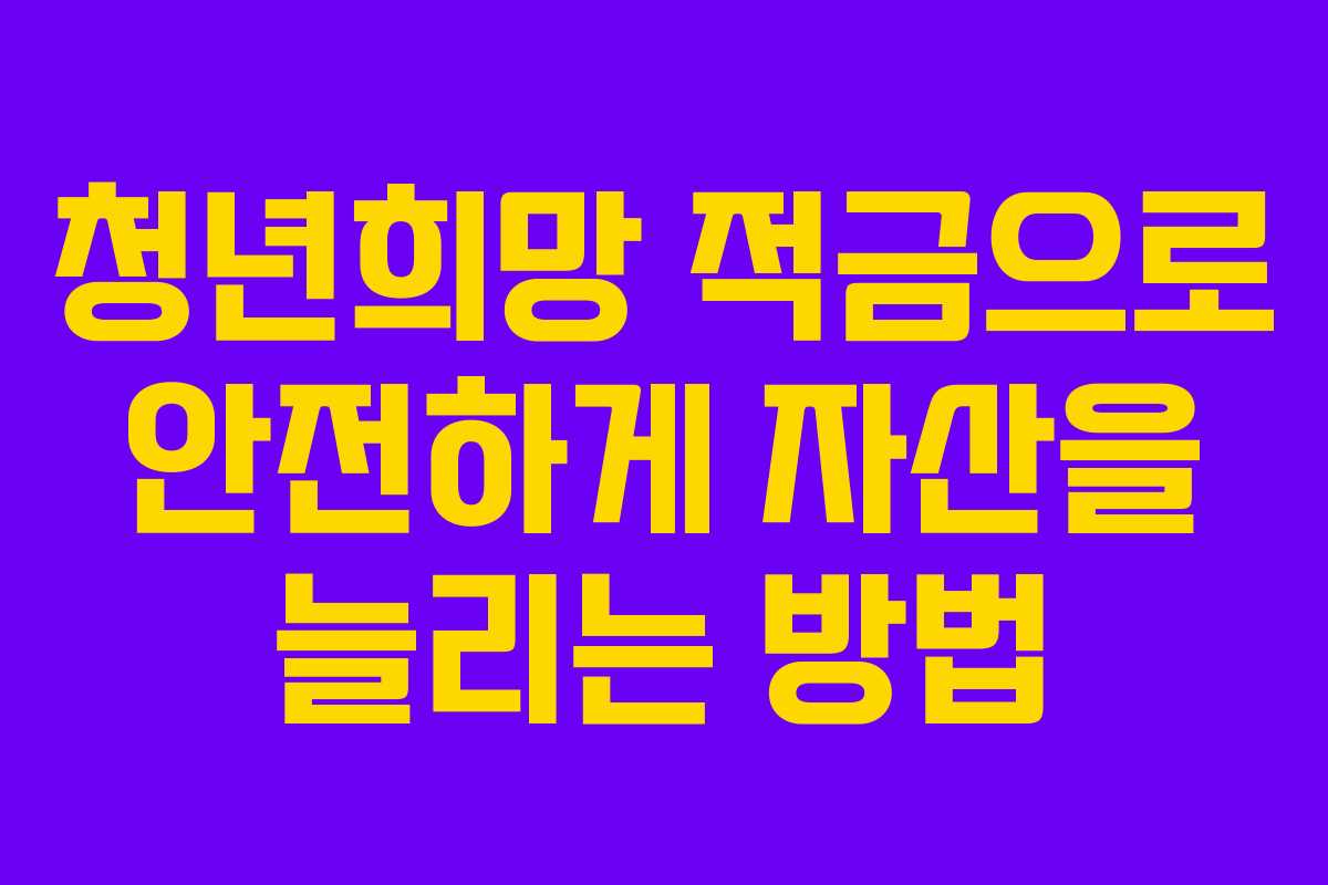 청년희망 적금으로 안전하게 자산을 늘리는 방법