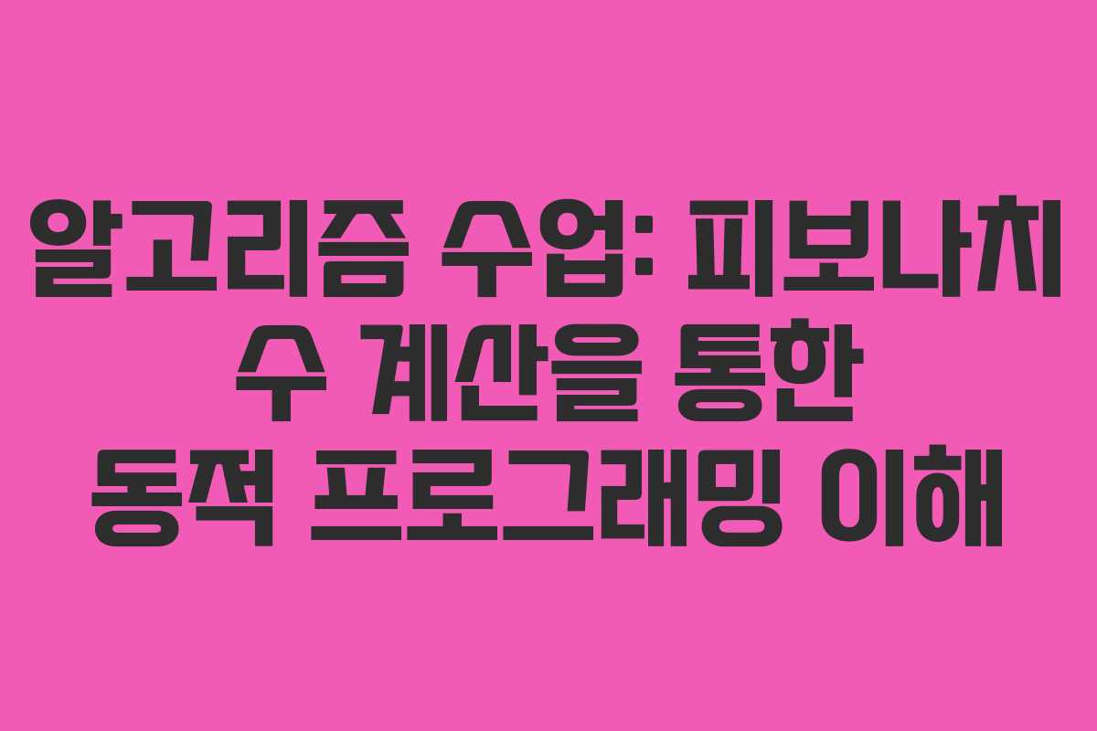 알고리즘 수업: 피보나치 수 계산을 통한 동적 프로그래밍 이해