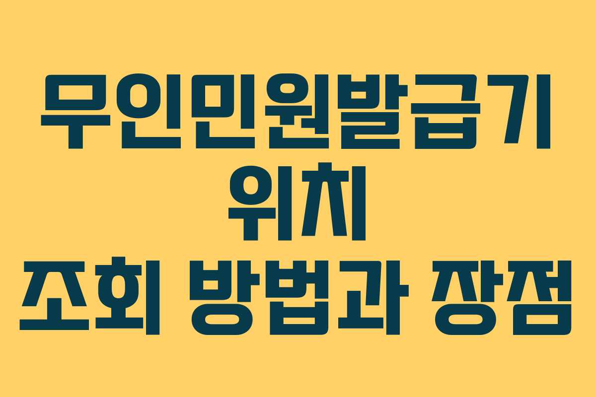 무인민원발급기 위치 조회 방법과 장점