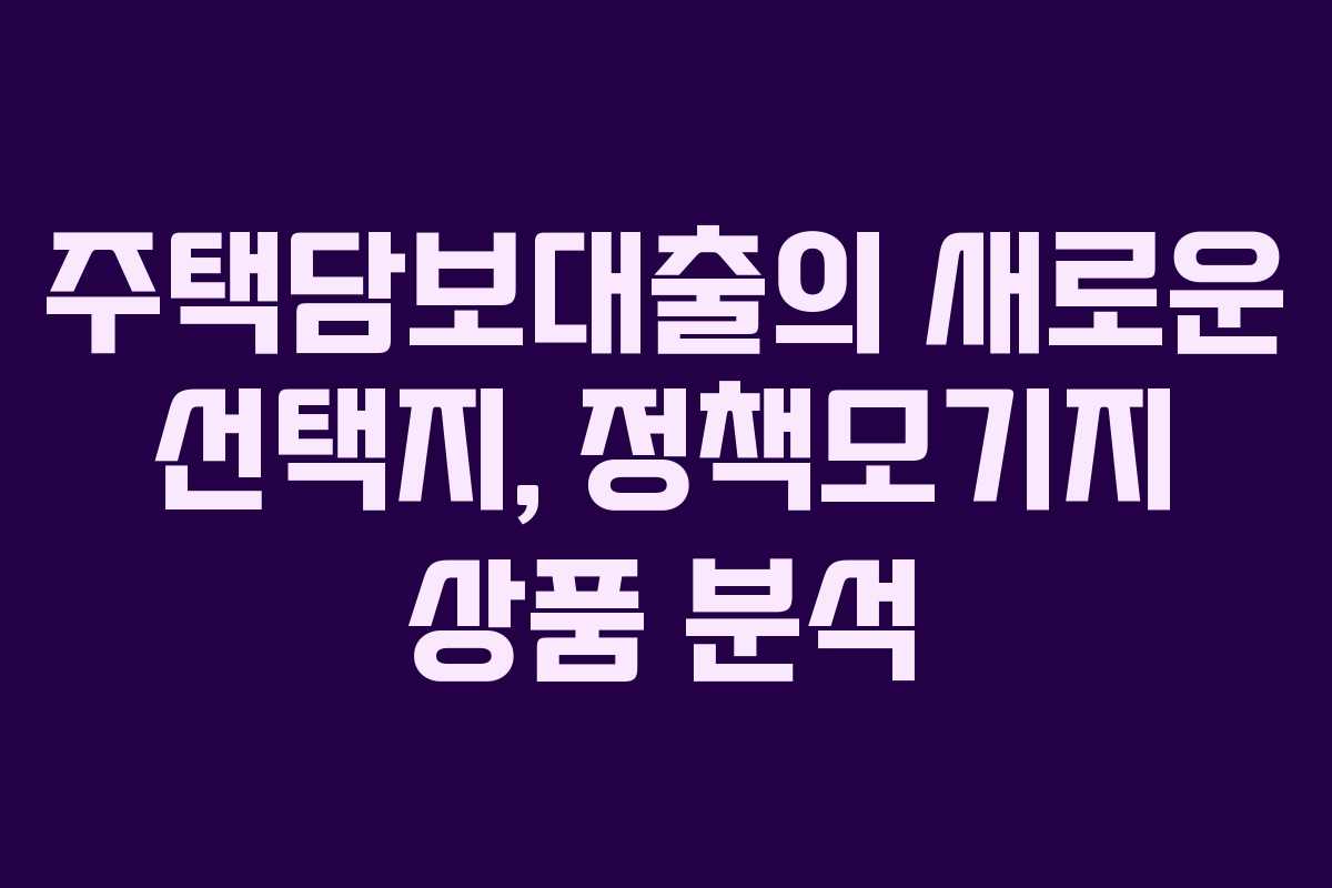 주택담보대출의 새로운 선택지, 정책모기지 상품 분석