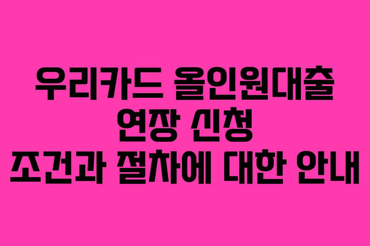 우리카드 올인원대출 연장 신청 조건과 절차에 대한 안내