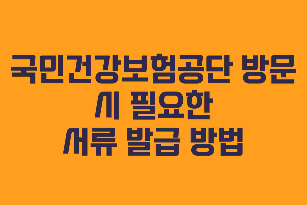 국민건강보험공단 방문 시 필요한 서류 발급 방법
